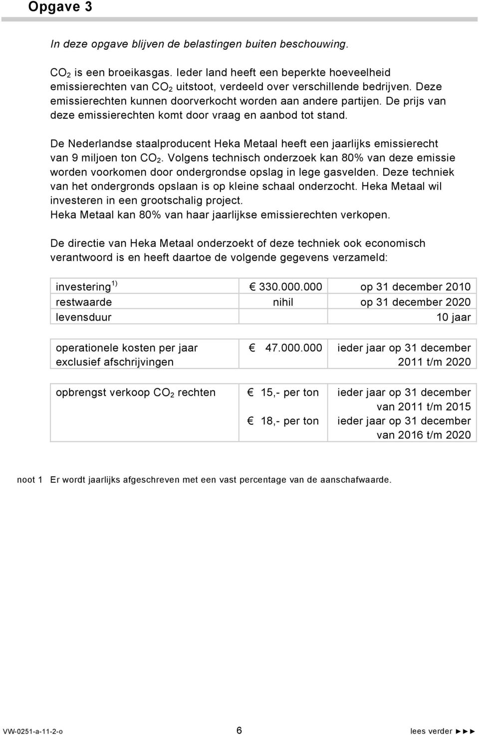 De prijs van deze emissierechten komt door vraag en aanbod tot stand. De Nederlandse staalproducent Heka Metaal heeft een jaarlijks emissierecht van 9 miljoen ton CO 2.
