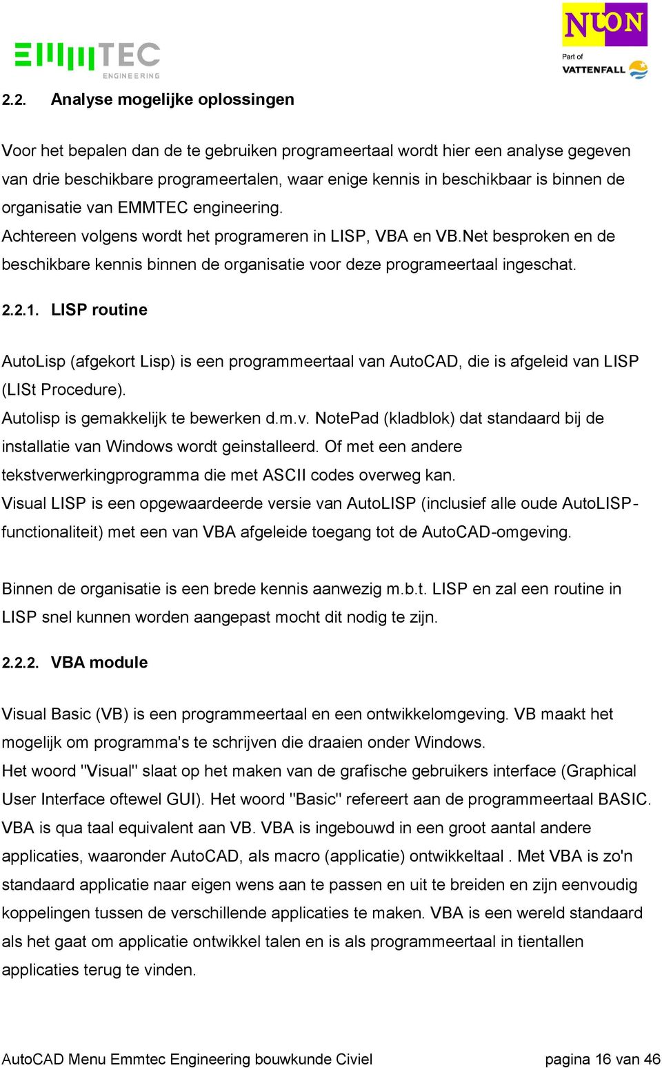 LISP routine AutoLisp (afgekort Lisp) is een programmeertaal van AutoCAD, die is afgeleid van LISP (LISt Procedure). Autolisp is gemakkelijk te bewerken d.m.v. NotePad (kladblok) dat standaard bij de installatie van Windows wordt geinstalleerd.