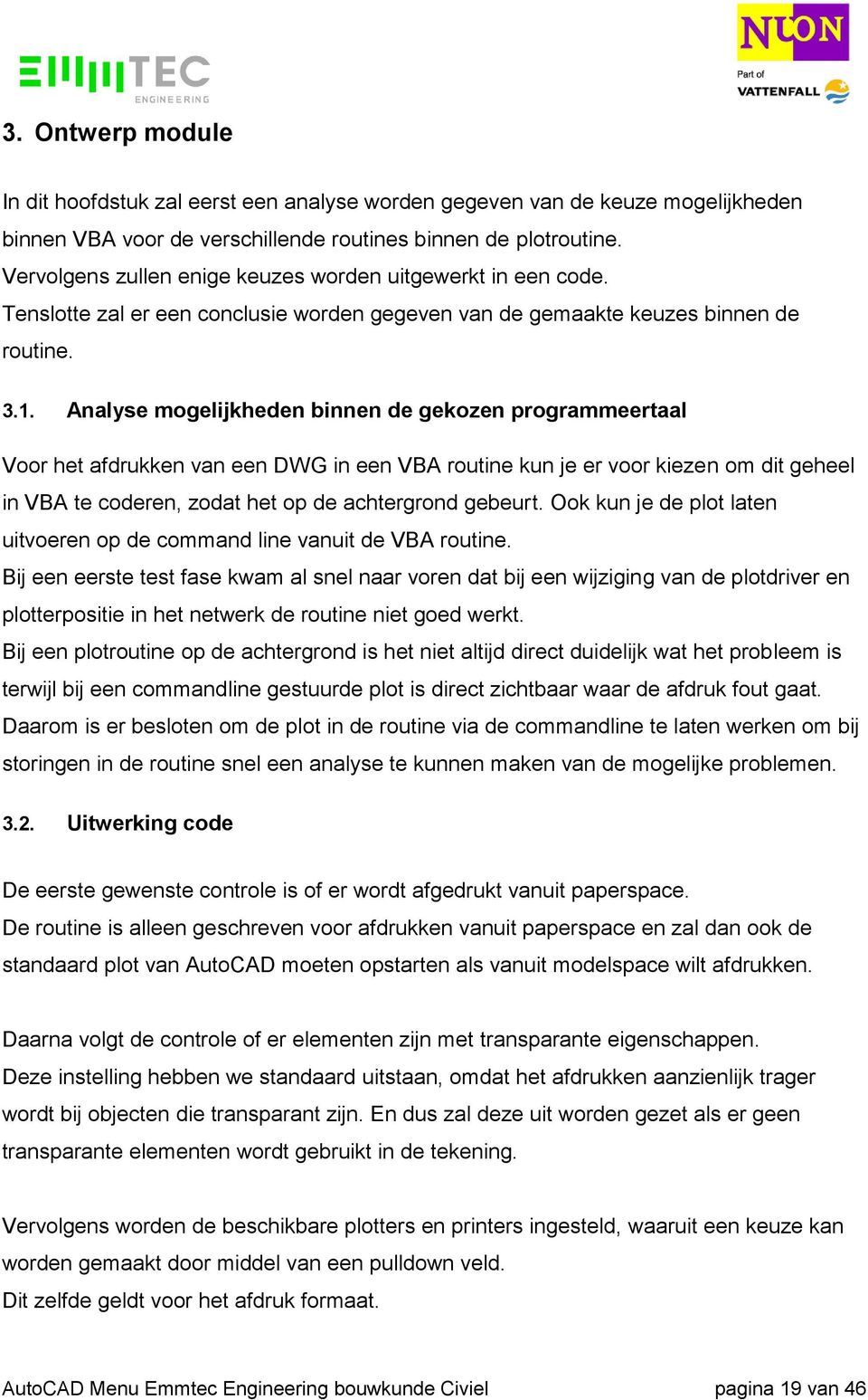 Analyse mogelijkheden binnen de gekozen programmeertaal Voor het afdrukken van een DWG in een VBA routine kun je er voor kiezen om dit geheel in VBA te coderen, zodat het op de achtergrond gebeurt.