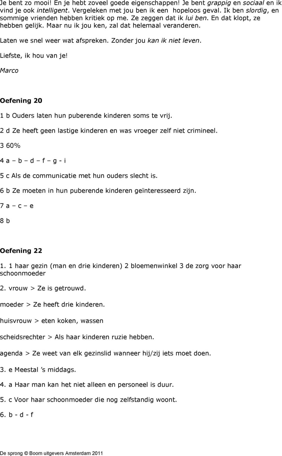 Zonder jou kan ik niet leven. Liefste, ik hou van je! Marco Oefening 20 1 b Ouders laten hun puberende kinderen soms te vrij. 2 d Ze heeft geen lastige kinderen en was vroeger zelf niet crimineel.