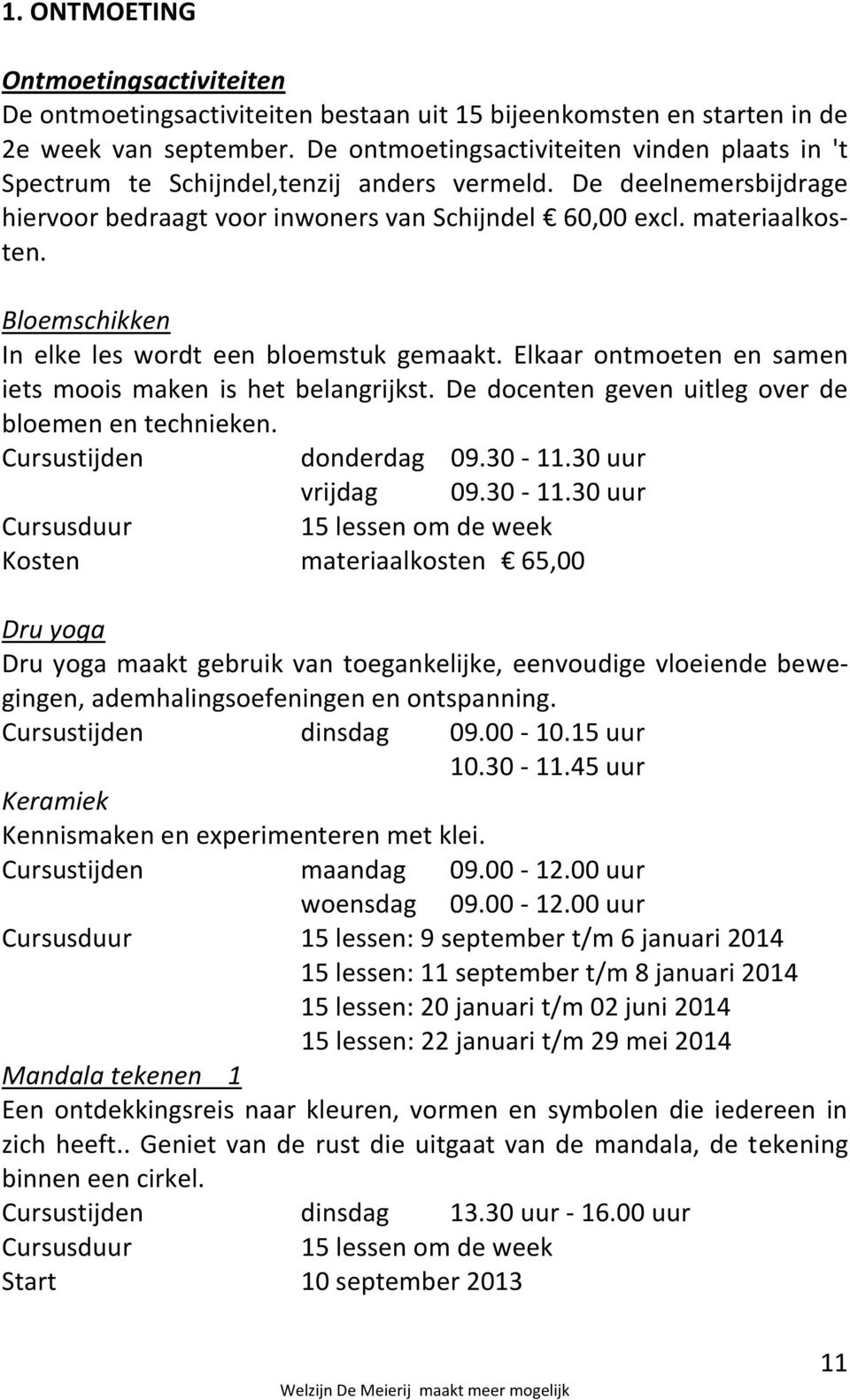 Bloemschikken In elke les wordt een bloemstuk gemaakt. Elkaar ontmoeten en samen iets moois maken is het belangrijkst. De docenten geven uitleg over de bloemen en technieken.