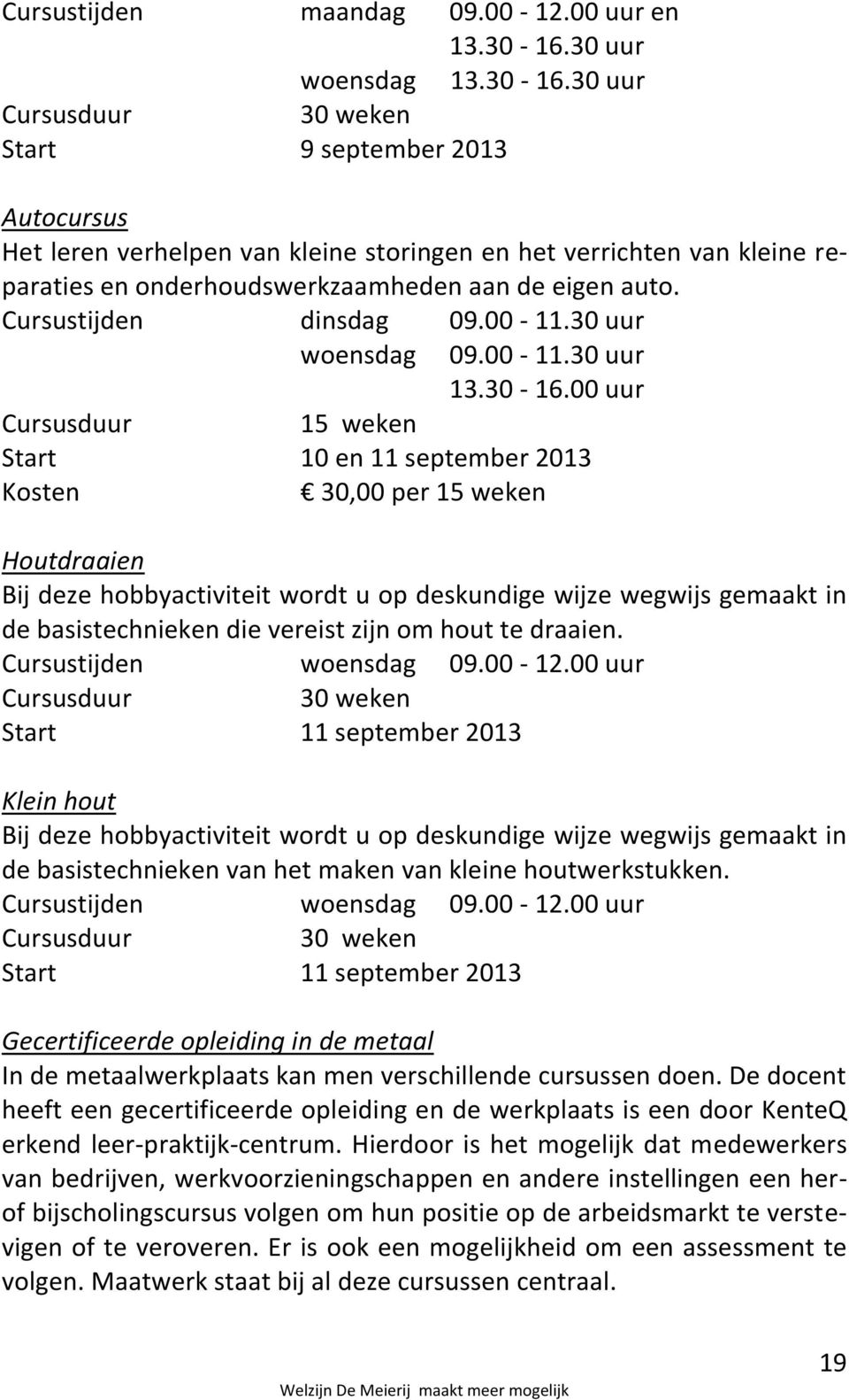 30 uur 30 weken Start 9 september 2013 Autocursus Het leren verhelpen van kleine storingen en het verrichten van kleine reparaties en onderhoudswerkzaamheden aan de eigen auto.