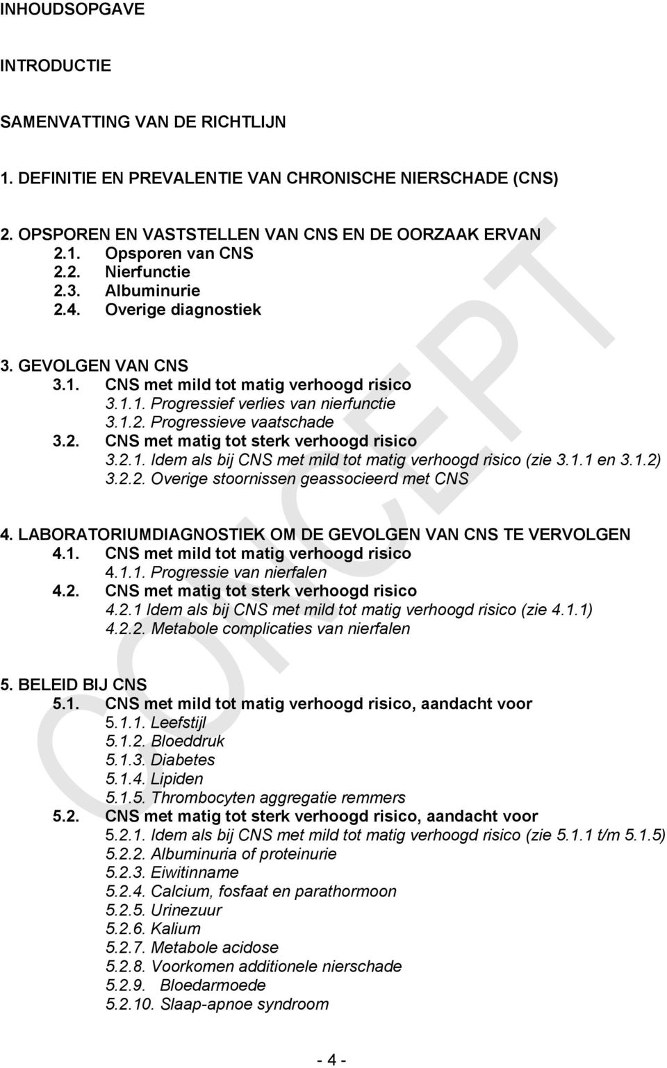 2.1. Idem als bij CNS met mild tot matig verhoogd risico (zie 3.1.1 en 3.1.2) 3.2.2. Overige stoornissen geassocieerd met CNS 4. LABORATORIUMDIAGNOSTIEK OM DE GEVOLGEN VAN CNS TE VERVOLGEN 4.1. CNS met mild tot matig verhoogd risico 4.