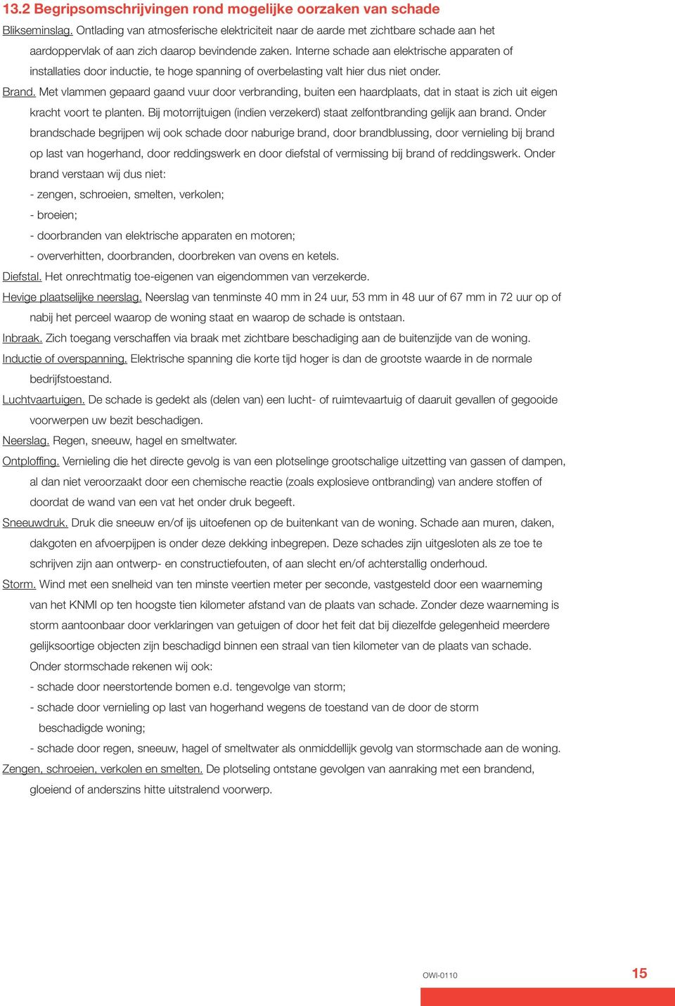 Interne schade aan elektrische apparaten of installaties door inductie, te hoge spanning of overbelasting valt hier dus niet onder. Brand.