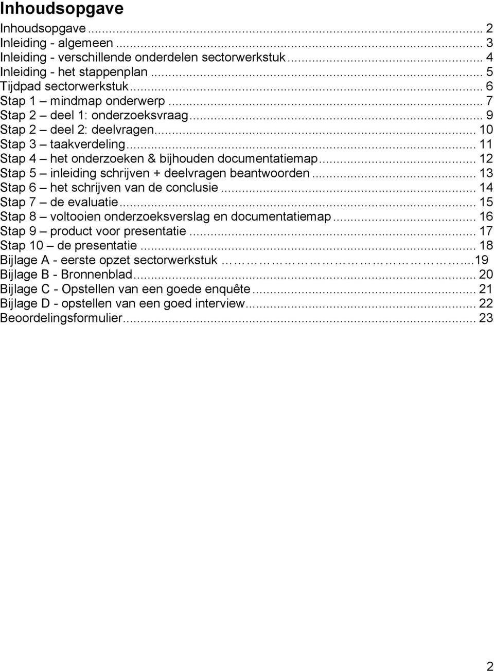 .. 12 Stap 5 inleiding schrijven + deelvragen beantwoorden... 13 Stap 6 het schrijven van de conclusie... 14 Stap 7 de evaluatie... 15 Stap 8 voltooien onderzoeksverslag en documentatiemap.