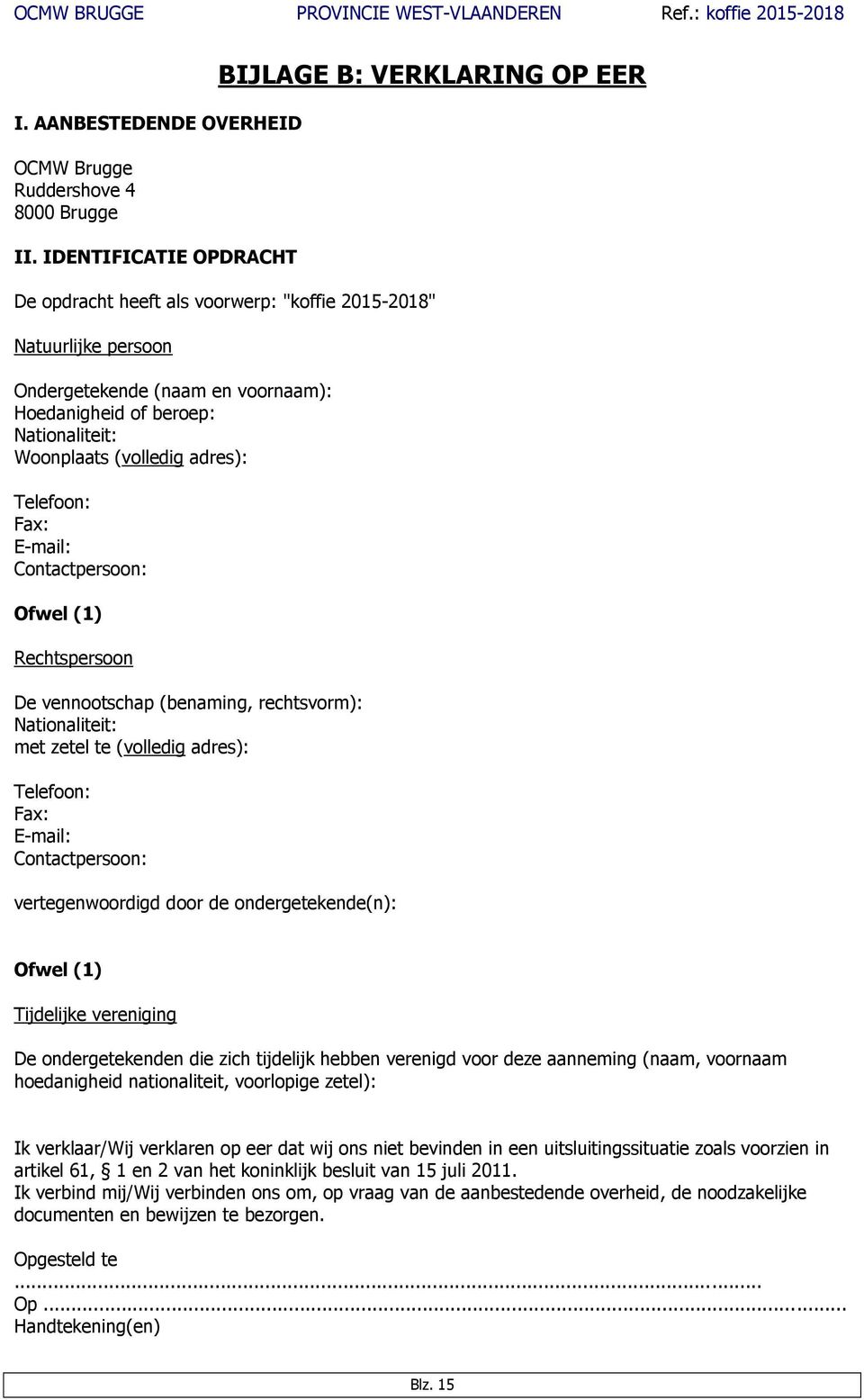 Woonplaats (volledig adres): Telefoon: Fax: E-mail: Contactpersoon: Ofwel (1) Rechtspersoon De vennootschap (benaming, rechtsvorm): Nationaliteit: met zetel te (volledig adres): Telefoon: Fax: