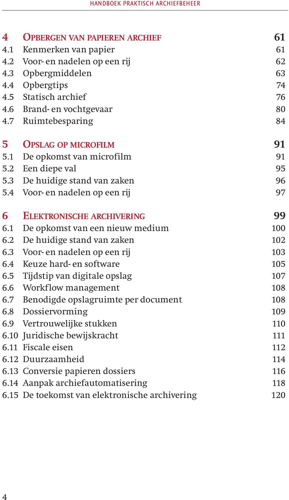 4 Voor- en nadelen op een rij 97 6 ELEKTRONISCHE ARCHIVERING 99 6.1 De opkomst van een nieuw medium 100 6.2 De huidige stand van zaken 102 6.3 Voor- en nadelen op een rij 103 6.