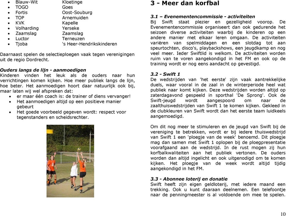 Hoe meer publiek langs de lijn, hoe beter. Het aanmoedigen hoort daar natuurlijk ook bij, maar laten wij wel afspreken dat: er maar één coach is: de trainer of diens vervanger!