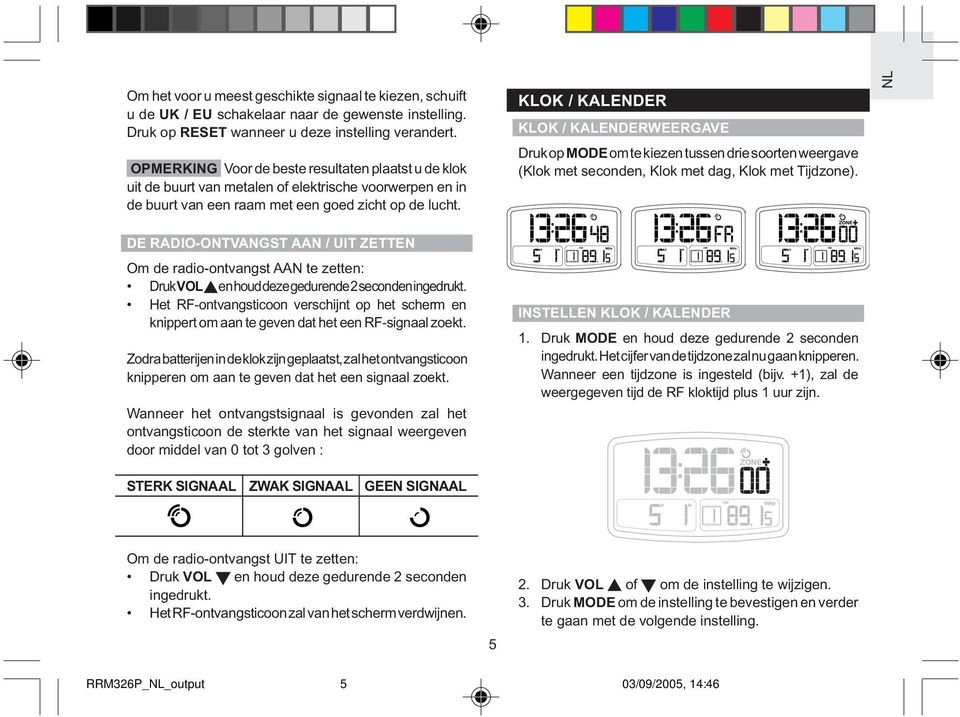 KLOK / KALENDER KLOK / KALENDERWEERGAVE Druk op MODE om te kiezen tussen drie soorten weergave (Klok met seconden, Klok met dag, Klok met Tijdzone).