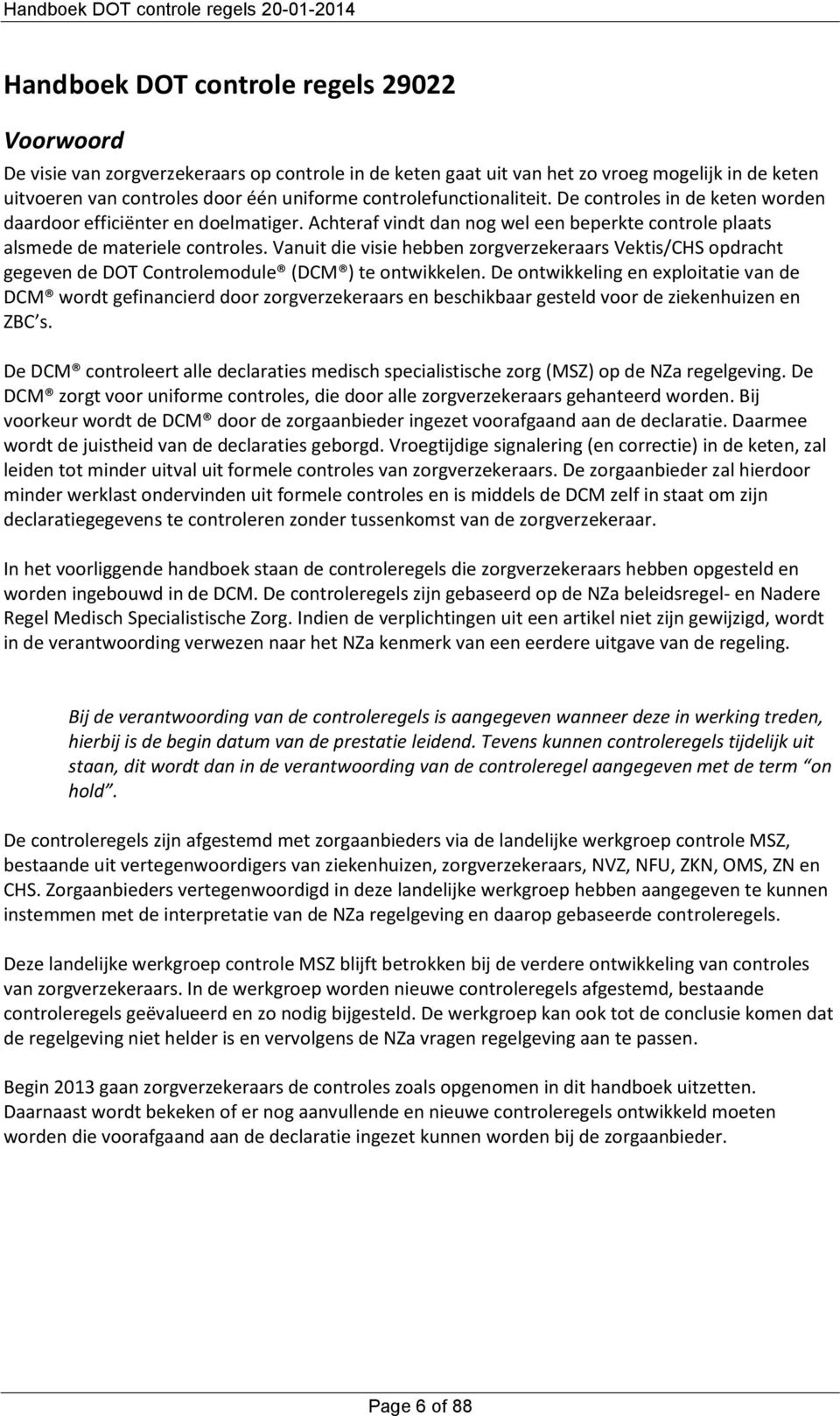 Vanuit die visie hebben zorgverzekeraars Vektis/CHS opdracht gegeven de DOT Controlemodule (DCM ) te ontwikkelen.