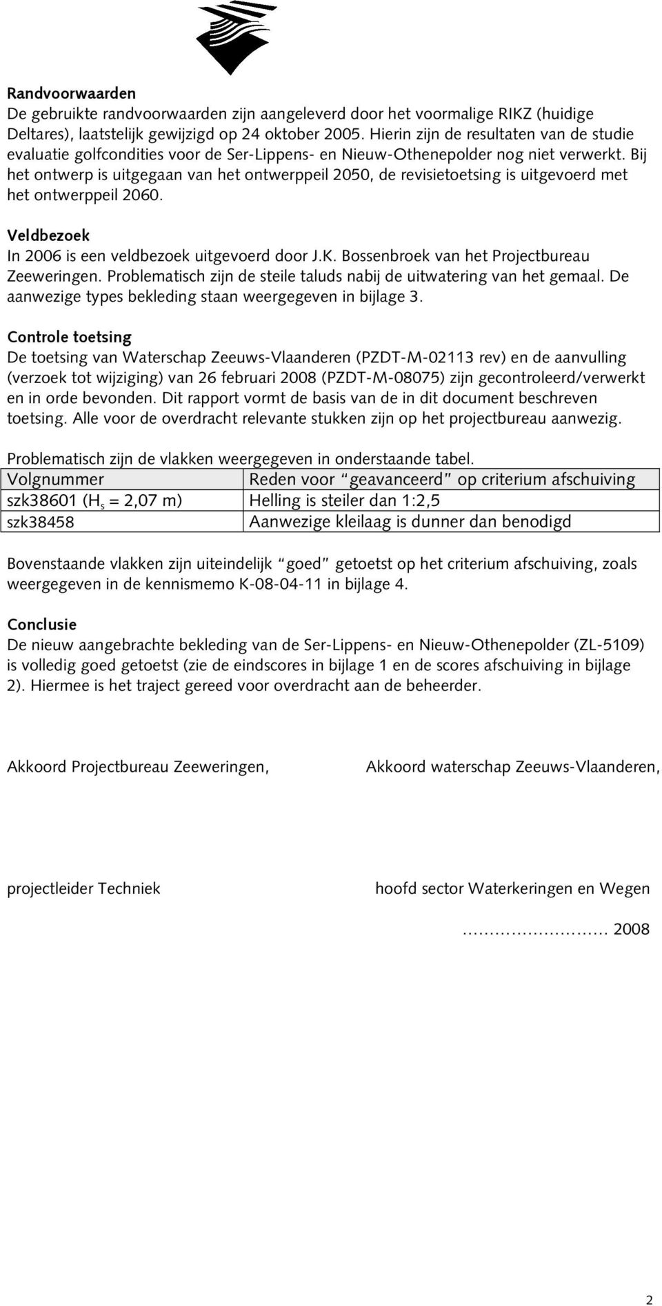 Bij het ontwerp is uitgegaan van het ontwerppeil 2050, de revisietoetsing is uitgevoerd met het ontwerppeil 2060. Veldbezoek In 2006 is een veldbezoek uitgevoerd door J.K.