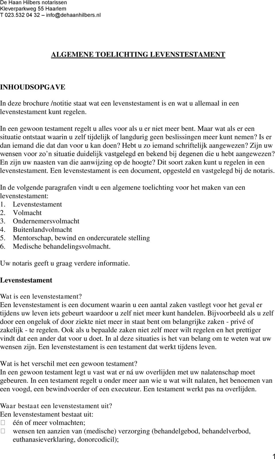 Is er dan iemand die dat dan voor u kan doen? Hebt u zo iemand schriftelijk aangewezen? Zijn uw wensen voor zo n situatie duidelijk vastgelegd en bekend bij degenen die u hebt aangewezen?