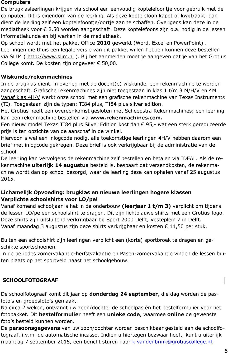 Deze koptelefoons zijn o.a. nodig in de lessen informatiekunde en bij werken in de mediatheek. Op school wordt met het pakket Office 2010 gewerkt (Word, Excel en PowerPoint).