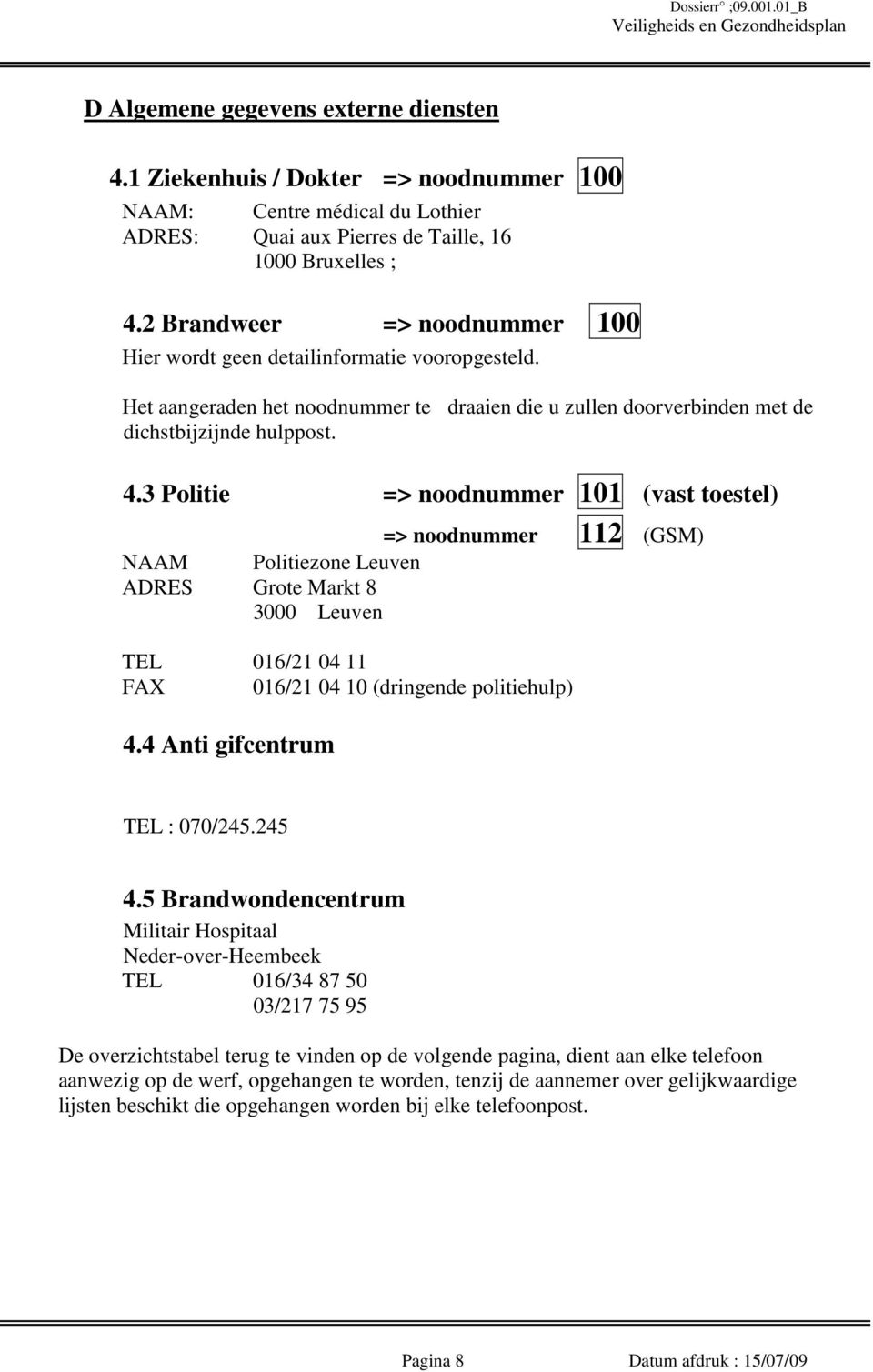 3 Politie => noodnummer 101 (vast toestel) => noodnummer 112 (GSM) NAAM Politiezone Leuven ADRES Grote Markt 8 3000 Leuven TEL 016/21 04 11 FAX 016/21 04 10 (dringende politiehulp) 4.