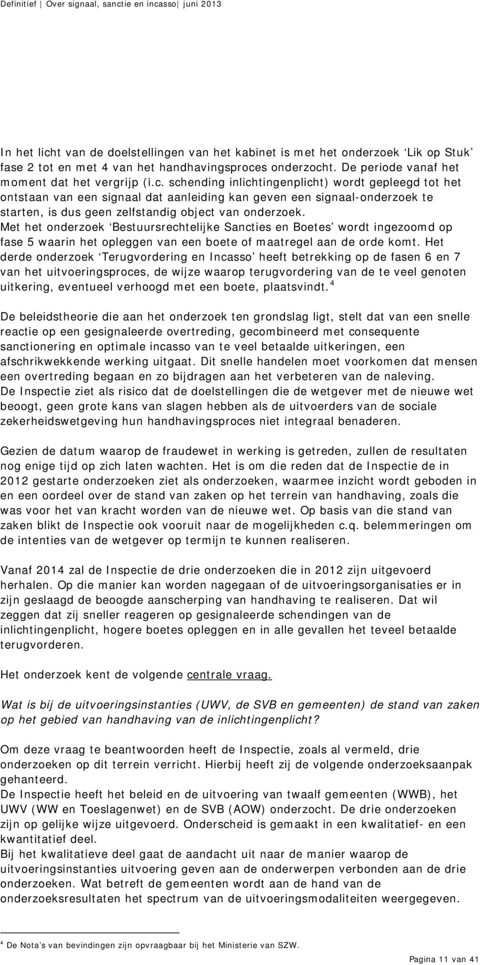 Het derde onderzoek Terugvordering en Incasso heeft betrekking op de fasen 6 en 7 van het uitvoeringsproces, de wijze waarop terugvordering van de te veel genoten uitkering, eventueel verhoogd met