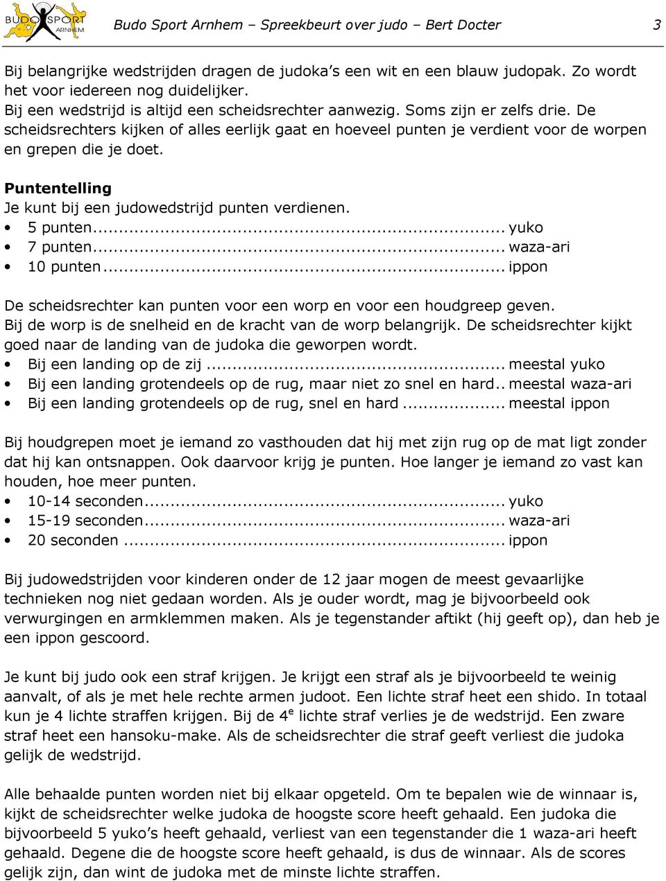 Puntentelling Je kunt bij een judowedstrijd punten verdienen. 5 punten... yuko 7 punten... waza-ari 10 punten... ippon De scheidsrechter kan punten voor een worp en voor een houdgreep geven.