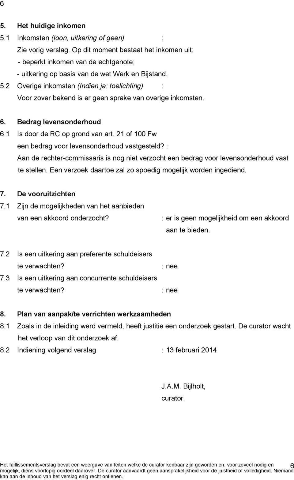 2 Overige inkomsten (Indien ja: toelichting) : Voor zover bekend is er geen sprake van overige inkomsten. 6. Bedrag levensonderhoud 6.1 Is door de RC op grond van art.