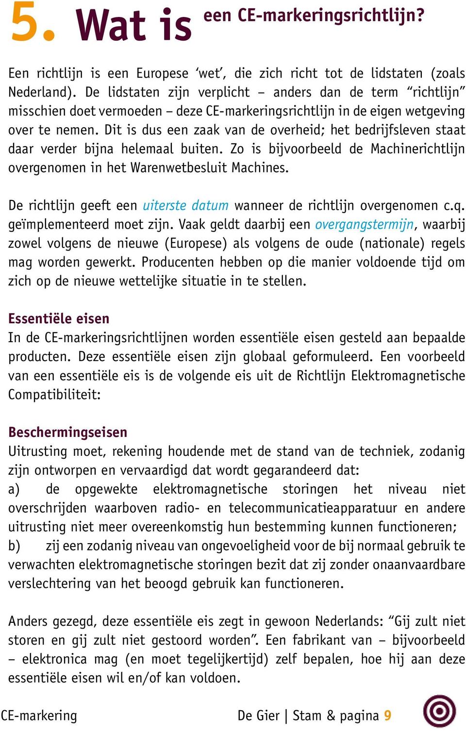 Dit is dus een zaak van de overheid; het bedrijfsleven staat daar verder bijna helemaal buiten. Zo is bijvoorbeeld de Machinerichtlijn overgenomen in het Warenwetbesluit Machines.