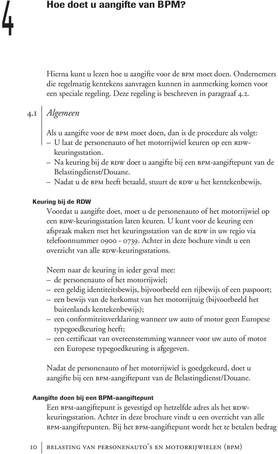 Na keuring bij de rdw doet u aangifte bij een bpm-aangiftepunt van de Belastingdienst/Douane. Nadat u de bpm heeft betaald, stuurt de rdw u het kentekenbewijs.