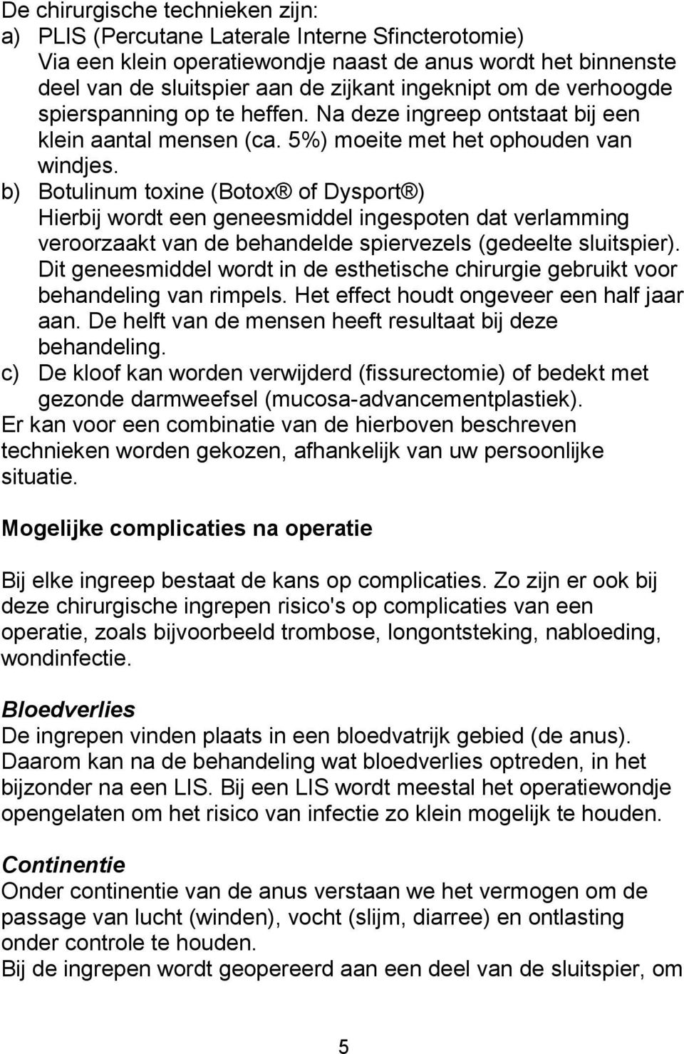 b) Botulinum toxine (Botox of Dysport ) Hierbij wordt een geneesmiddel ingespoten dat verlamming veroorzaakt van de behandelde spiervezels (gedeelte sluitspier).