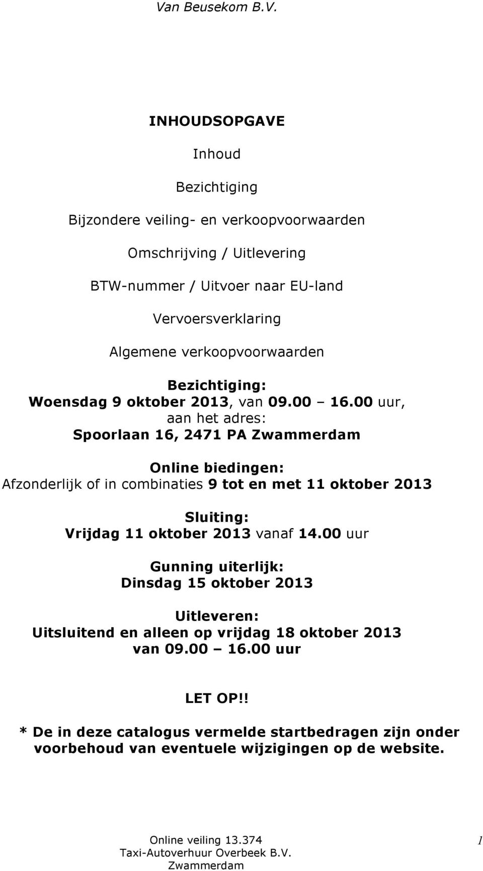 00 uur, aan het adres: Spoorlaan 16, 2471 PA Zwammerdam Online biedingen: Afzonderlijk of in combinaties 9 tot en met 11 oktober 2013 Sluiting: Vrijdag 11 oktober 2013