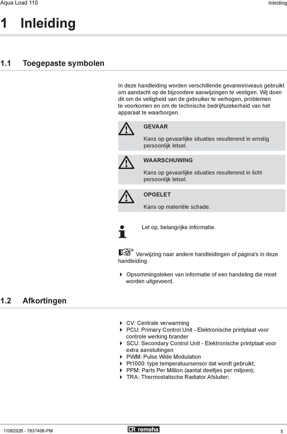 GEVAAR Kans op gevaarlijke situaties resulterend in ernstig persoonlijk letsel. WAARSCHUWING Kans op gevaarlijke situaties resulterend in licht persoonlijk letsel. OPGELET Kans op materiële schade.