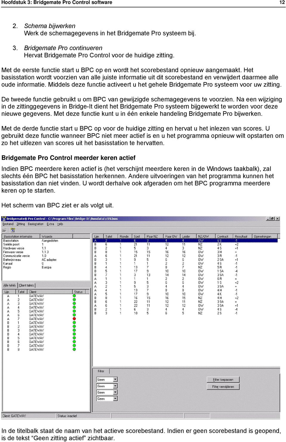 Het basisstation wordt voorzien van alle juiste informatie uit dit scorebestand en verwijdert daarmee alle oude informatie.