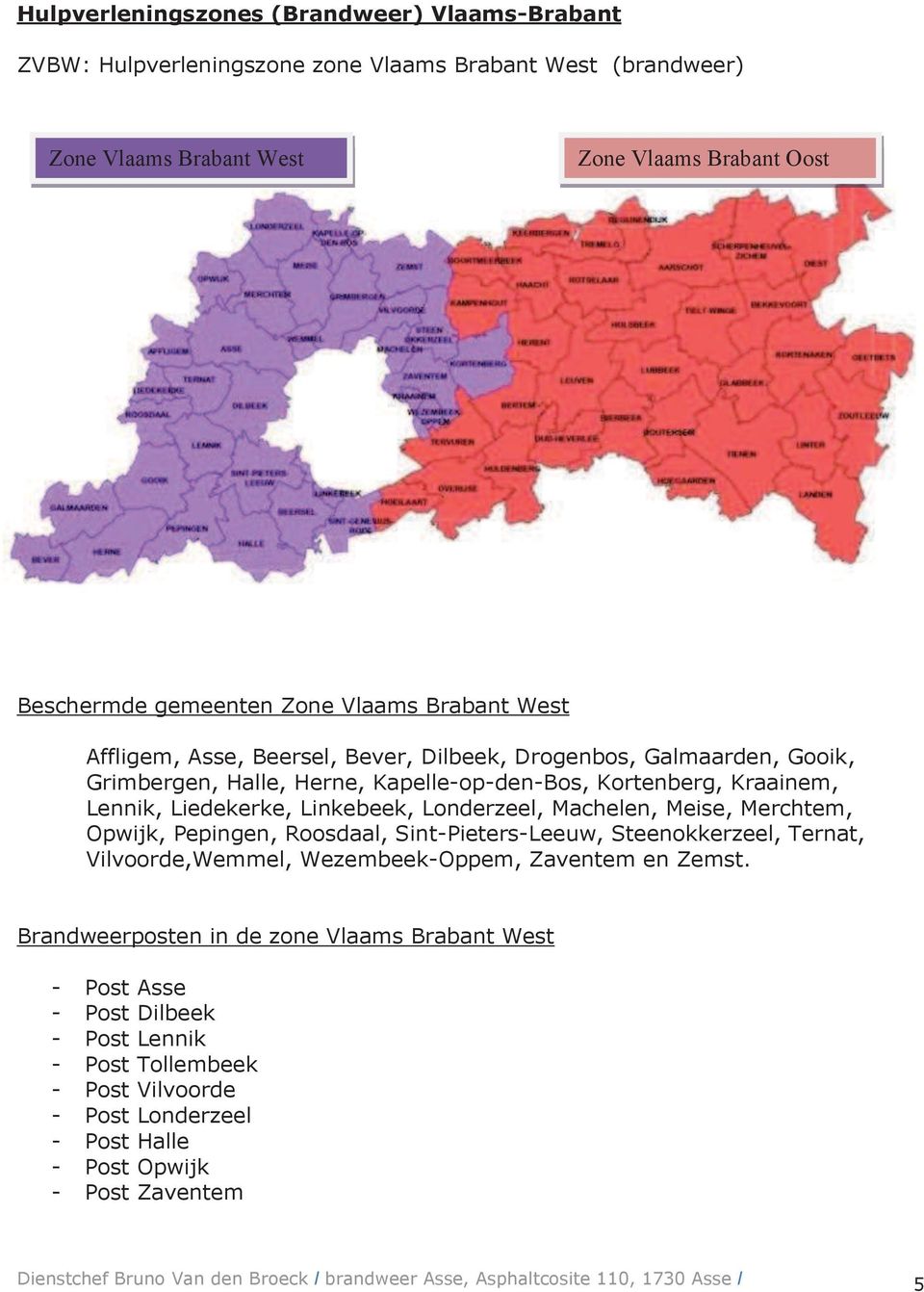 Meise, Merchtem, Opwijk, Pepingen, Roosdaal, Sint-Pieters-Leeuw, Steenokkerzeel, Ternat, Vilvoorde,Wemmel, Wezembeek-Oppem, Zaventem en Zemst.