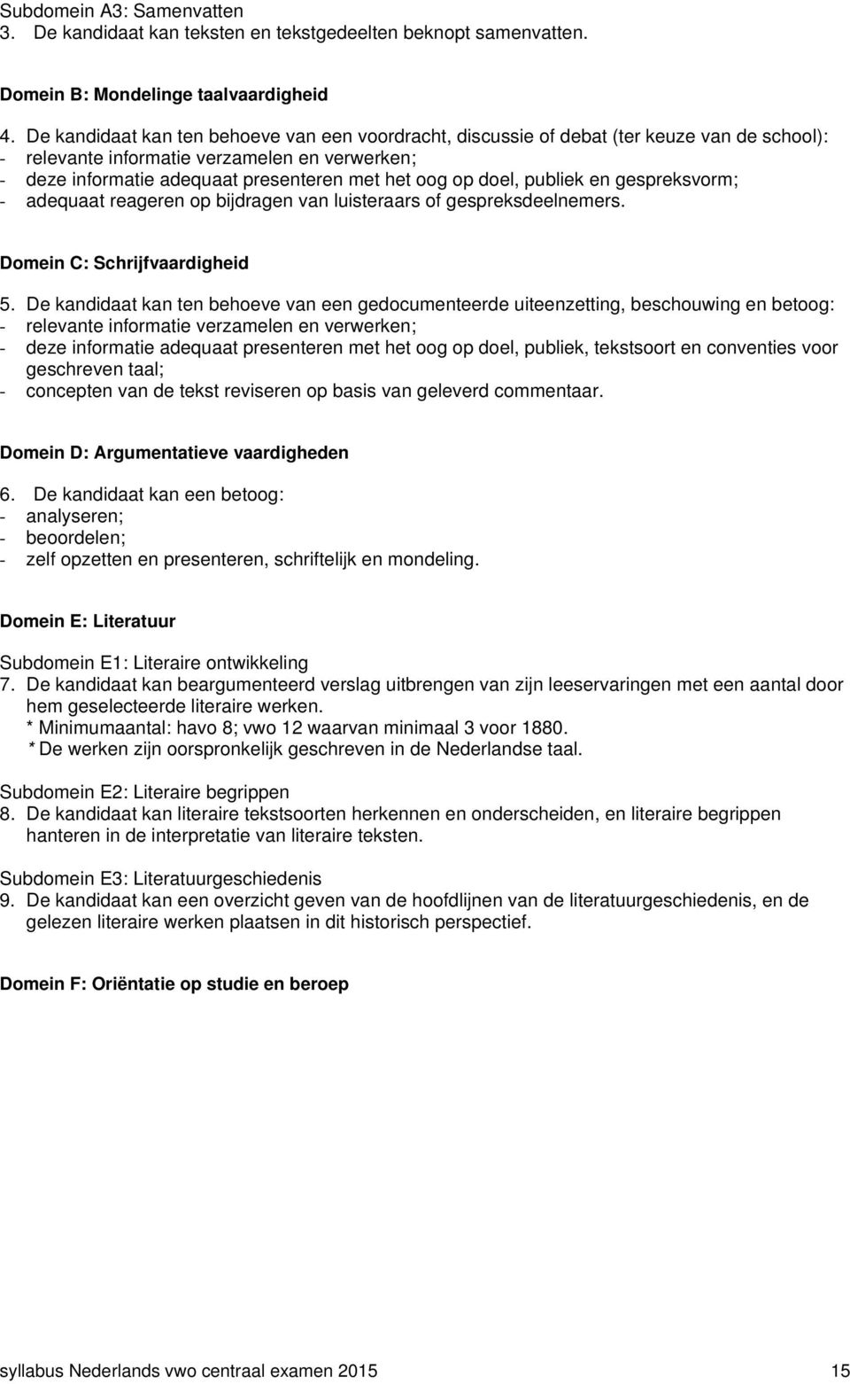 doel, publiek en gespreksvorm; - adequaat reageren op bijdragen van luisteraars of gespreksdeelnemers. Domein C: Schrijfvaardigheid 5.