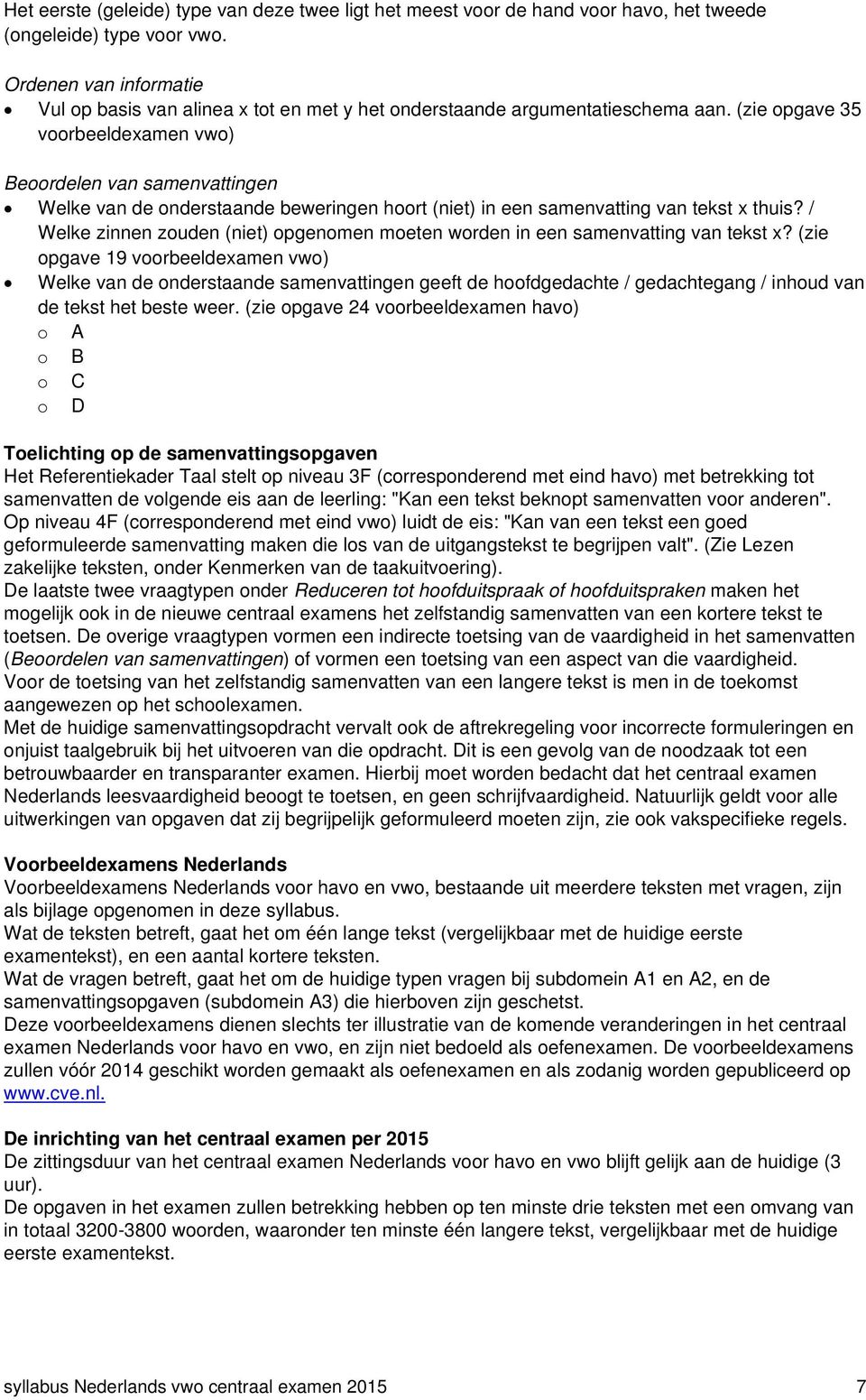 (zie opgave 35 voorbeeldexamen vwo) Beoordelen van samenvattingen Welke van de onderstaande beweringen hoort (niet) in een samenvatting van tekst x thuis?