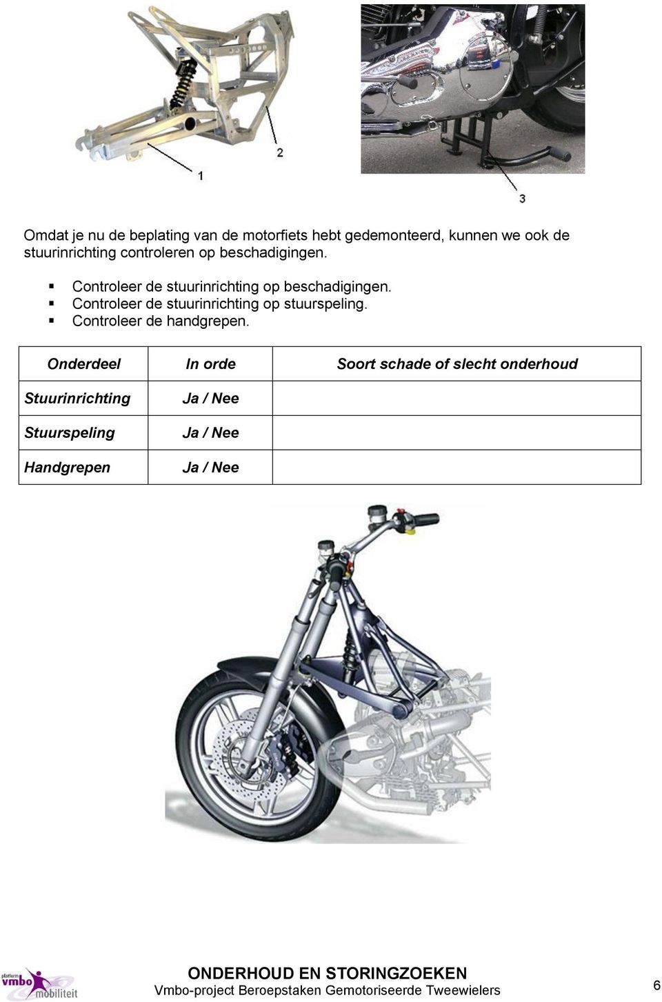 Controleer de stuurinrichting op stuurspeling. Controleer de handgrepen.