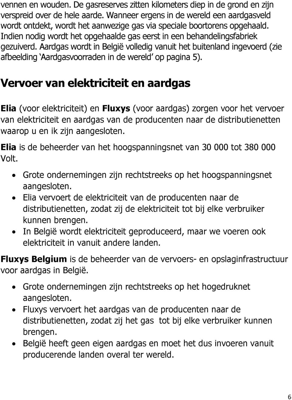 Aardgas wordt in België volledig vanuit het buitenland ingevoerd (zie afbeelding Aardgasvoorraden in de wereld op pagina 5).