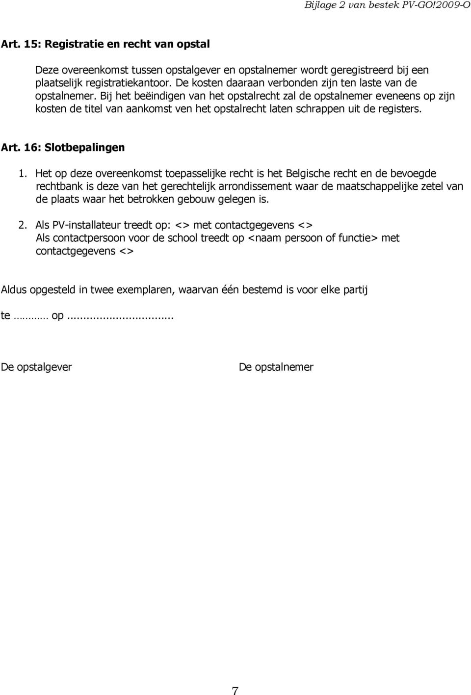 Bij het beëindigen van het opstalrecht zal de opstalnemer eveneens op zijn kosten de titel van aankomst ven het opstalrecht laten schrappen uit de registers. Art. 16: Slotbepalingen 1.