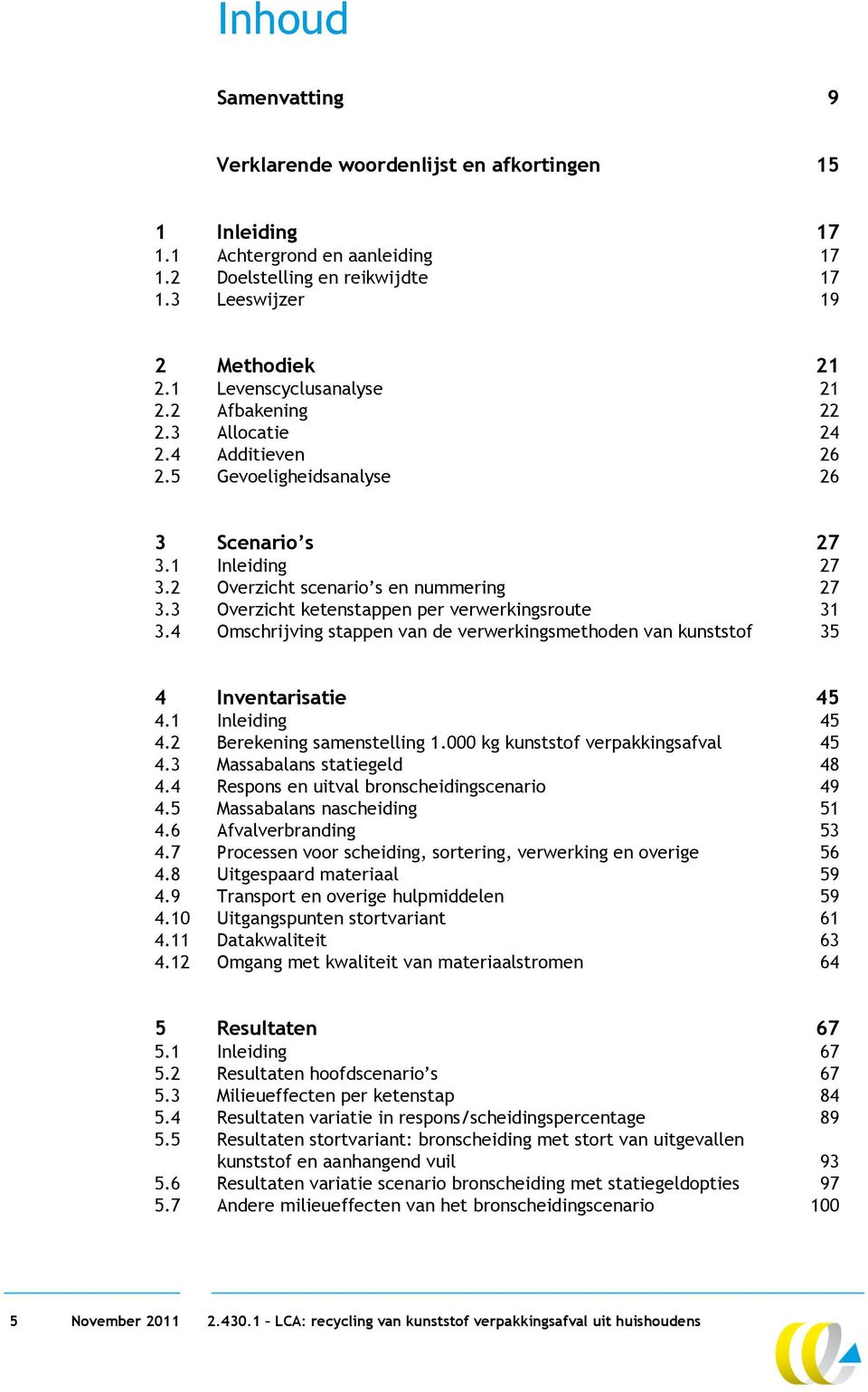 3 Overzicht ketenstappen per verwerkingsroute 31 3.4 Omschrijving stappen van de verwerkingsmethoden van kunststof 35 4 Inventarisatie 45 4.1 Inleiding 45 4.2 Berekening samenstelling 1.