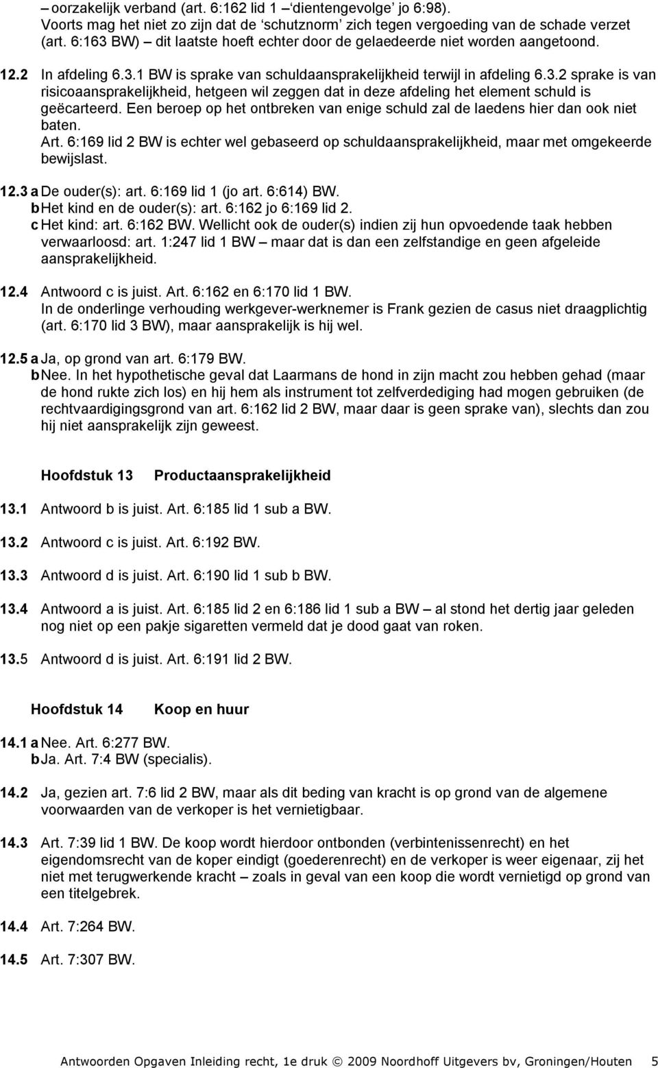 Een beroep op het ontbreken van enige schuld zal de laedens hier dan ook niet baten. Art. 6:169 lid 2 BW is echter wel gebaseerd op schuldaansprakelijkheid, maar met omgekeerde bewijslast. 12.