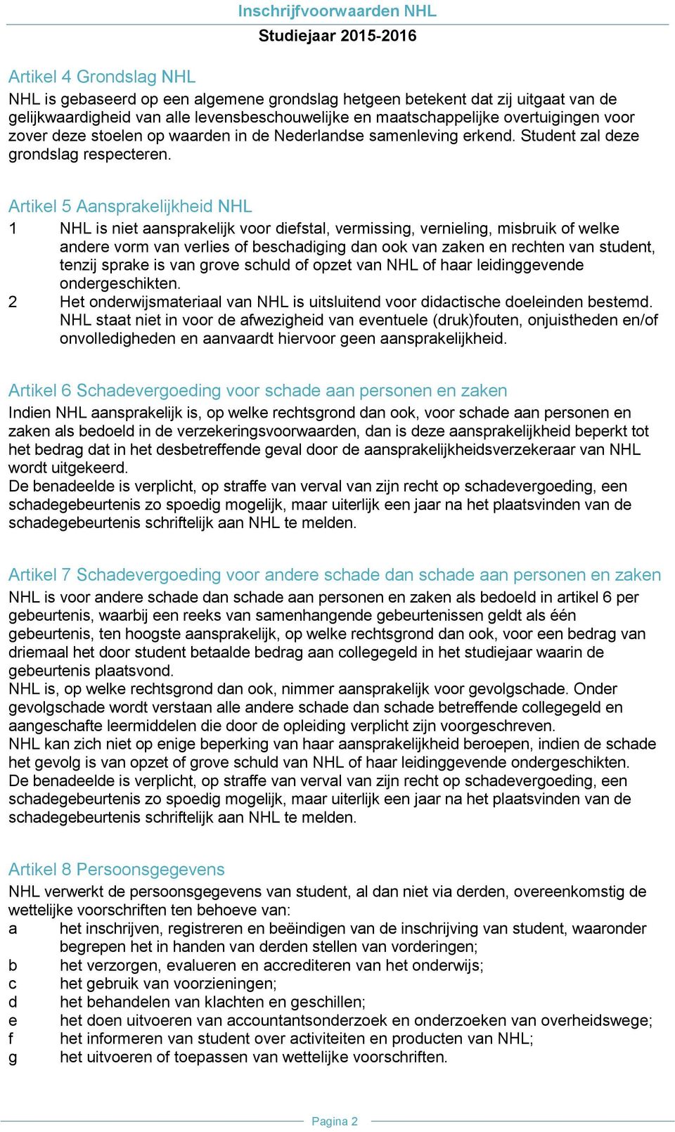 Artikel 5 Aansprakelijkheid NHL 1 NHL is niet aansprakelijk voor diefstal, vermissing, vernieling, misbruik of welke andere vorm van verlies of beschadiging dan ook van zaken en rechten van student,