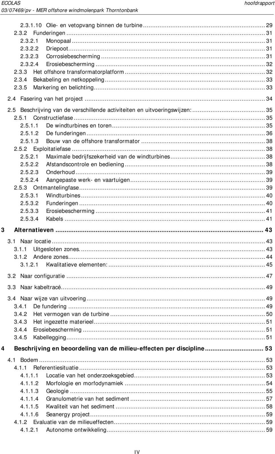 ..35 2.5.1.1 De windturbines en toren...35 2.5.1.2 De funderingen...36 2.5.1.3 Bouw van de offshore transformator...38 2.5.2 Exploitatiefase...38 2.5.2.1 Maximale bedrijfszekerheid van de windturbines.
