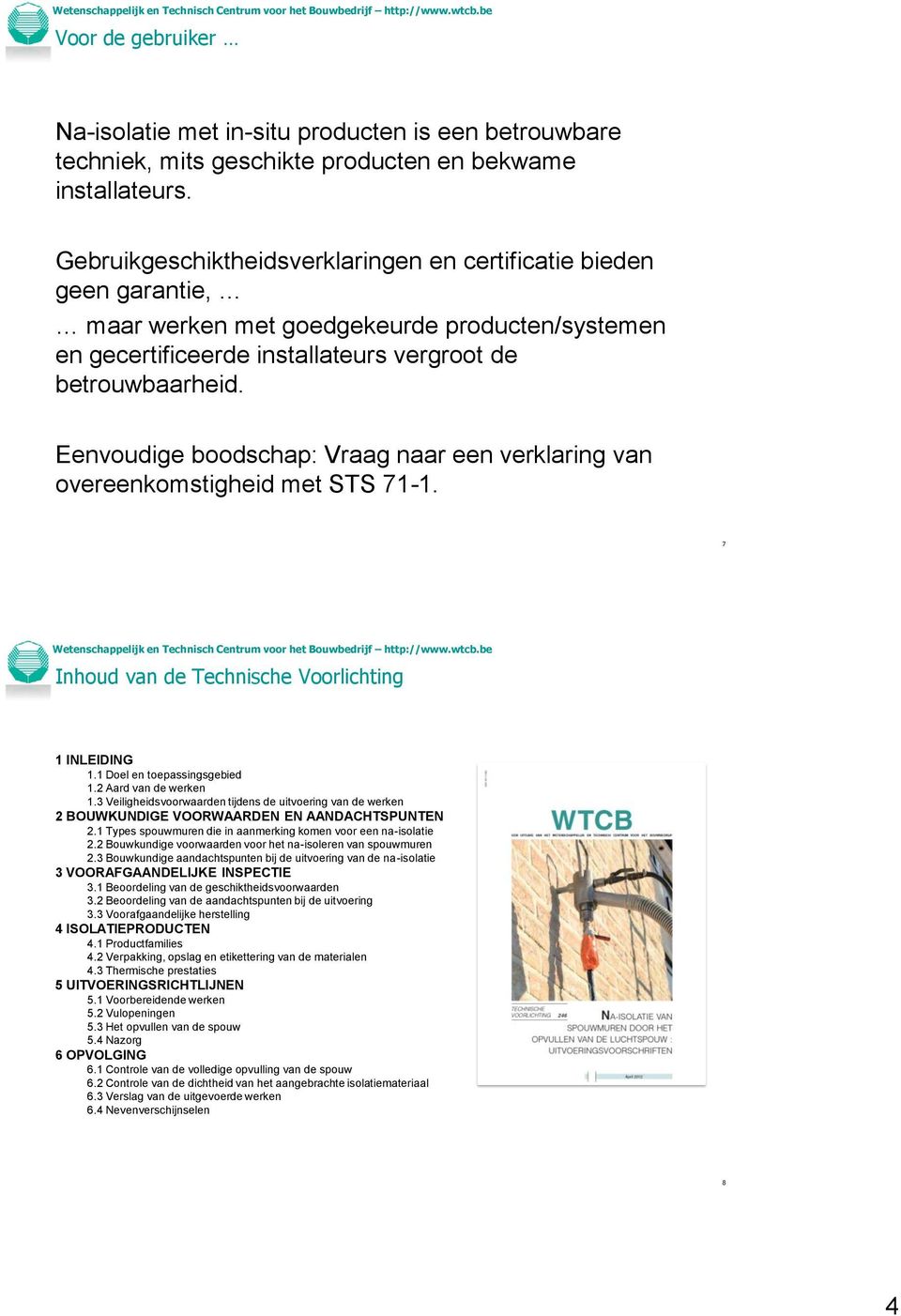 Eenvoudige boodschap: Vraag naar een verklaring van overeenkomstigheid met STS 71-1. 7 Inhoud van de Technische Voorlichting 1 INLEIDING 1.1 Doel en toepassingsgebied 1.2 Aard van de werken 1.