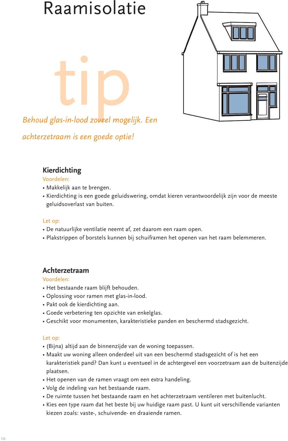 Plakstrippen of borstels kunnen bij schuiframen het openen van het raam belemmeren. Achterzetraam Het bestaande raam blijft behouden. Oplossing voor ramen met glas-in-lood.