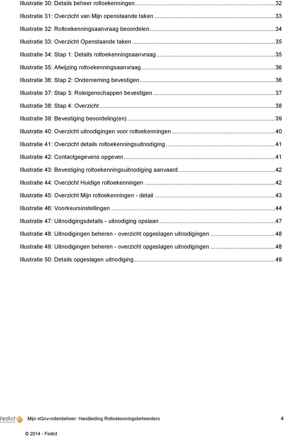 .. 36 Illustratie 36: Stap 2: Onderneming bevestigen... 36 Illustratie 37: Stap 3: Roleigenschappen bevestigen... 37 Illustratie 38: Stap 4: Overzicht... 38 Illustratie 39: Bevestiging beoordeling(en).