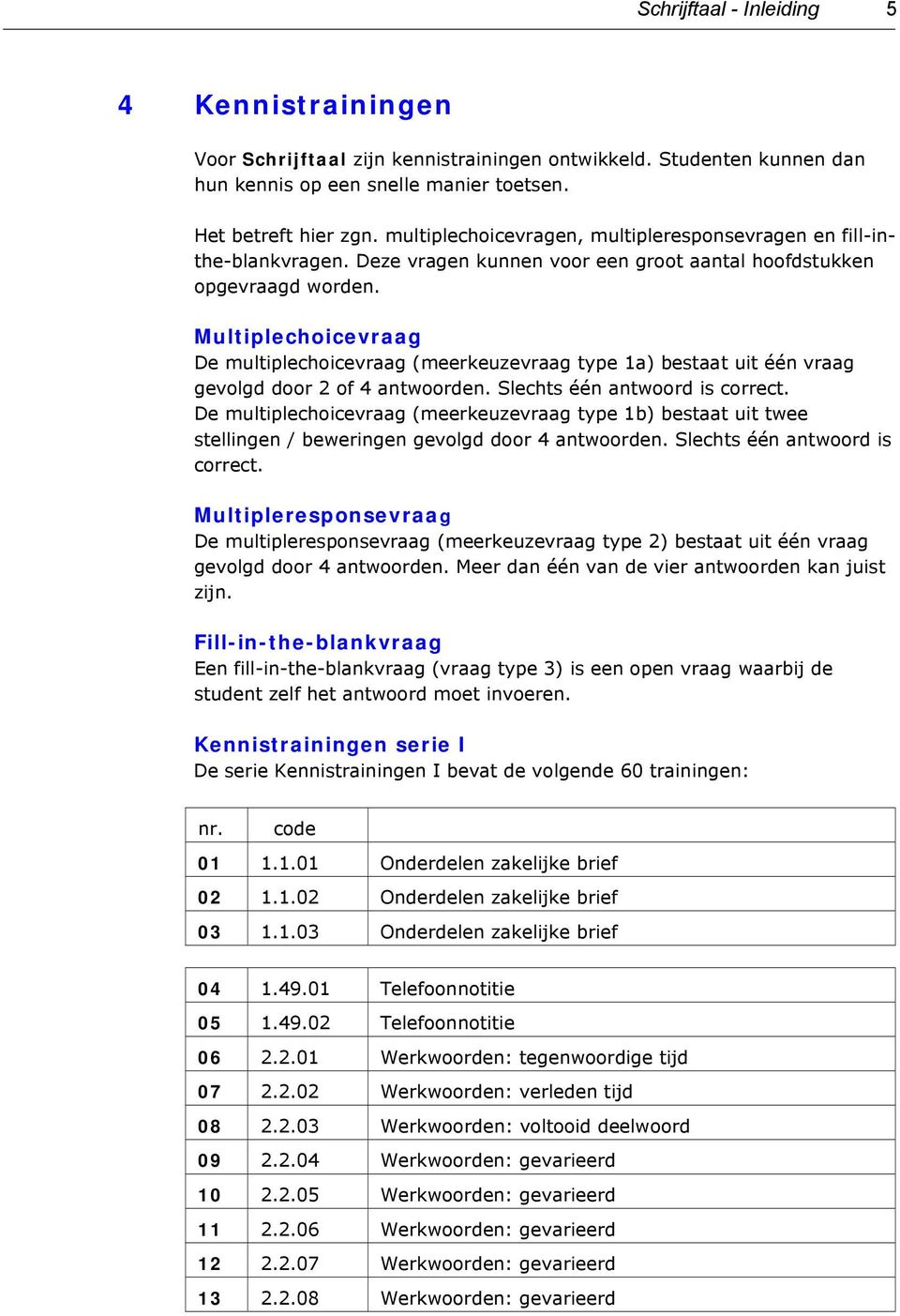 Multiplechoicevraag De multiplechoicevraag (meerkeuzevraag type 1a) bestaat uit één vraag gevolgd door 2 of 4 antwoorden. Slechts één antwoord is correct.