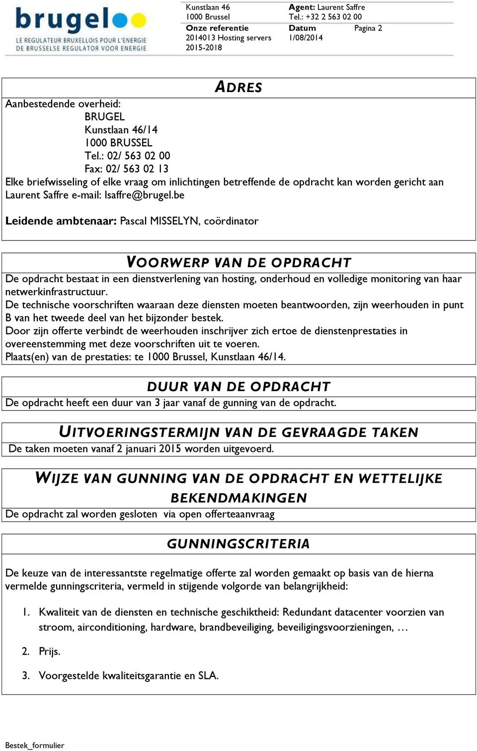 be Leidende ambtenaar: Pascal MISSELYN, coördinator VOORWERP VAN DE OPDRACHT De opdracht bestaat in een dienstverlening van hosting, onderhoud en volledige monitoring van haar netwerkinfrastructuur.