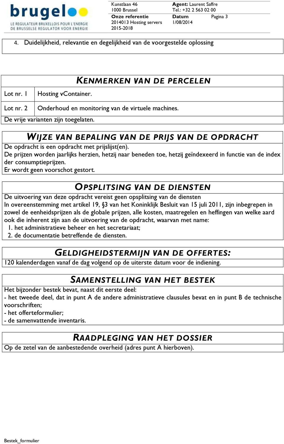 De prijzen worden jaarlijks herzien, hetzij naar beneden toe, hetzij geïndexeerd in functie van de index der consumptieprijzen. Er wordt geen voorschot gestort.