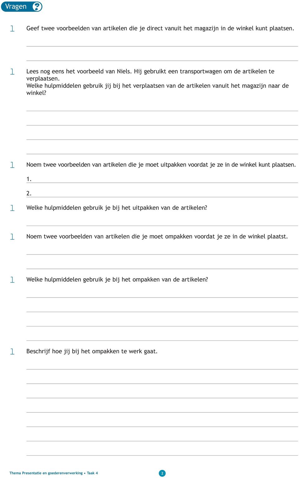 3l Noem twee voorbeelden van artikelen die je moet uitpakken voordat je ze in de winkel kunt plaatsen. 1. 2. 4l Welke hulpmiddelen gebruik je bij het uitpakken van de artikelen?