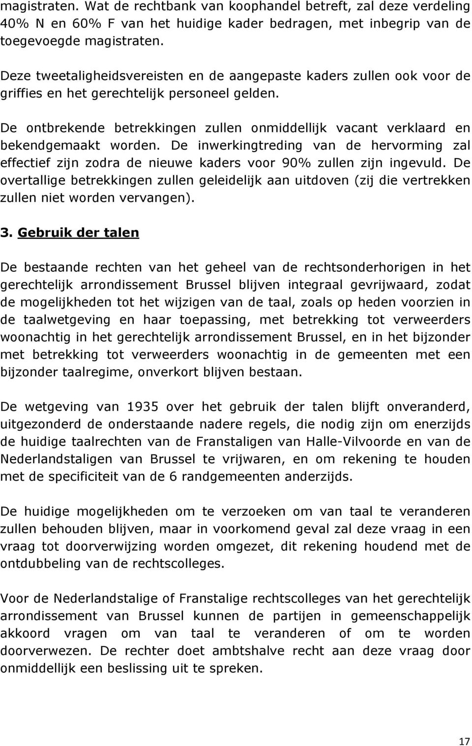 De ontbrekende betrekkingen zullen onmiddellijk vacant verklaard en bekendgemaakt worden. De inwerkingtreding van de hervorming zal effectief zijn zodra de nieuwe kaders voor 90% zullen zijn ingevuld.