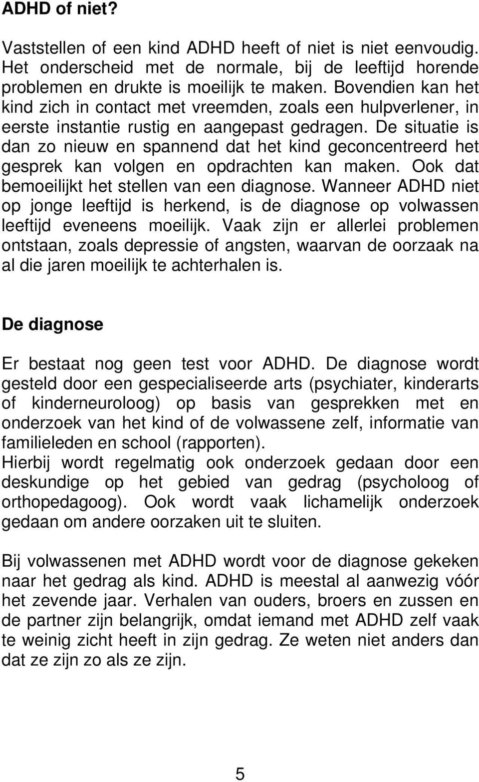 De situatie is dan zo nieuw en spannend dat het kind geconcentreerd het gesprek kan volgen en opdrachten kan maken. Ook dat bemoeilijkt het stellen van een diagnose.