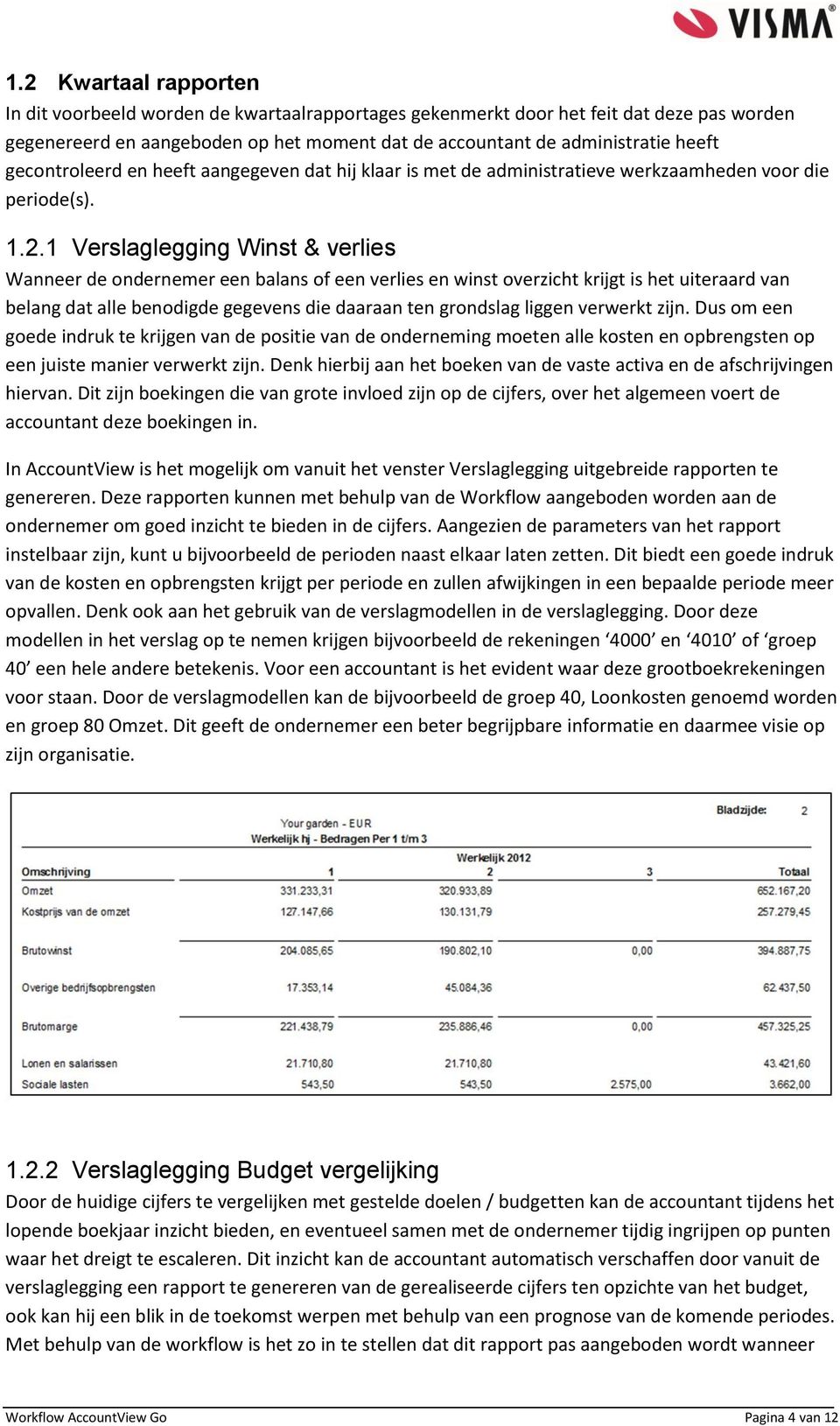 1 Verslaglegging Winst & verlies Wanneer de ondernemer een balans of een verlies en winst overzicht krijgt is het uiteraard van belang dat alle benodigde gegevens die daaraan ten grondslag liggen