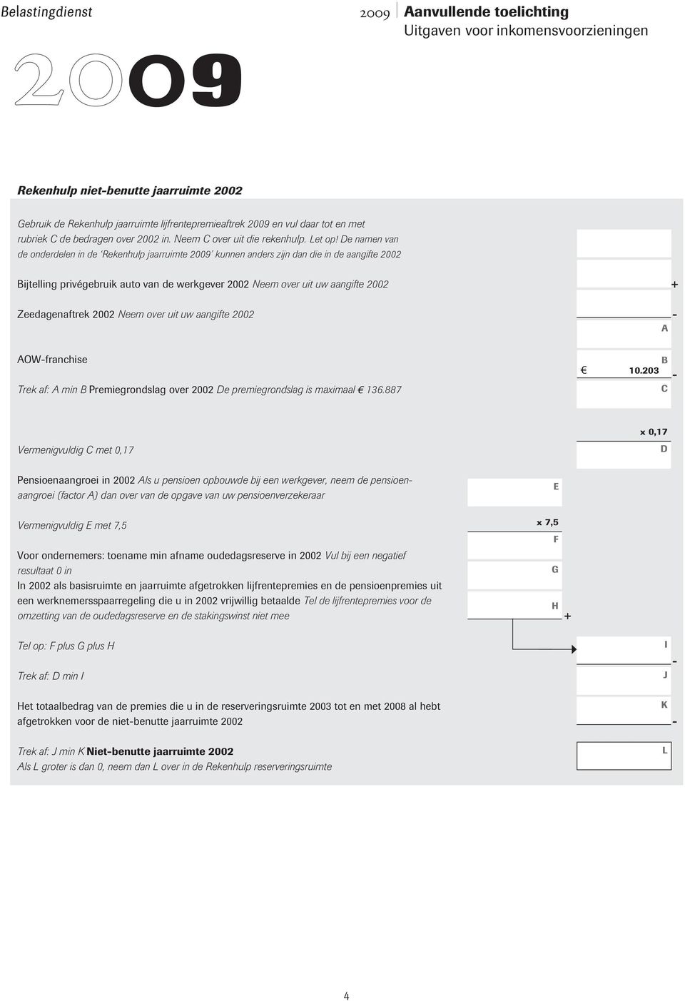 2002 Neem over uit uw aangifte 2002 OWfranchise Trek af: min Premiegrondslag over 2002 e premiegrondslag is maximaal 136.887 10.