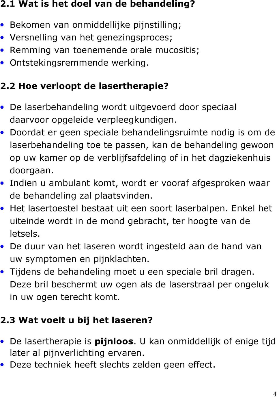 Doordat er geen speciale behandelingsruimte nodig is om de laserbehandeling toe te passen, kan de behandeling gewoon op uw kamer op de verblijfsafdeling of in het dagziekenhuis doorgaan.