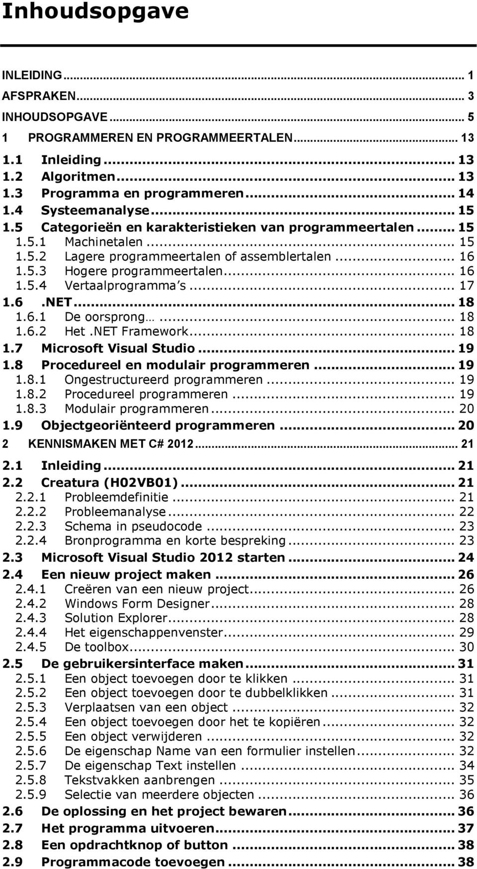 .. 17 1.6.NET... 18 1.6.1 De oorsprong... 18 1.6.2 Het.NET Framework... 18 1.7 Microsoft Visual Studio... 19 1.8 Procedureel en modulair programmeren... 19 1.8.1 Ongestructureerd programmeren... 19 1.8.2 Procedureel programmeren.